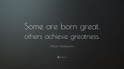 William Shakespeare Quote “some Are Born Great Others Achieve Greatness ”