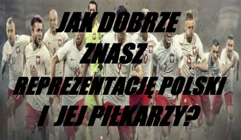 Jak Dobrze Znasz Reprezentacj Polski I Jej Pi Karzy Samequizy