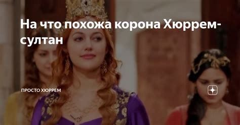 На что похожа корона Хюррем-султан | Просто Хюррем | Дзен
