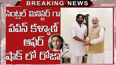 సెంట్రల్ మినిస్టర్ గా పవన్ కళ్యాణ్ కి భారీ ఆఫర్ షాక్ లో రోజా Roja And