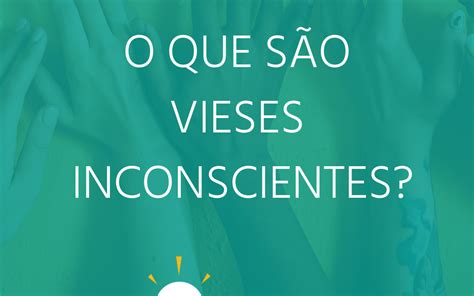 O Que São Vieses Inconscientes Insight Consultoria