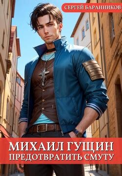 Книга "Михаил Гущин. Предотвратить смуту" - Баранников Сергей - Читать ...