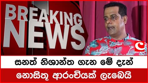 සනත් නිශාන්ත ගැන මේ දැන් නොසිතූ ආරංචියක් ලැබෙයි Breaking News Youtube