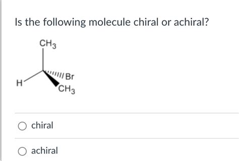 Solved Is The Following Molecule Chiral Or Achiral Chiral Chegg