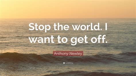 Anthony Newley Quote: “Stop the world. I want to get off.”