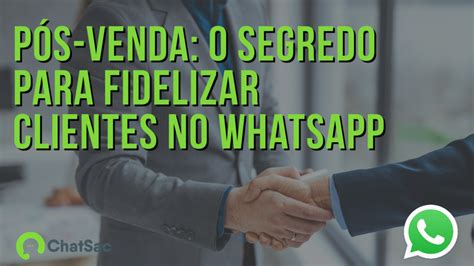 P S Venda O Segredo Para Fidelizar Clientes No Whatsapp Blog Chatsac