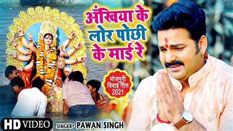 Pawan Singh ने नवरात्री के अंतिम दिन गाया विदाई गीत Video Song अँखिया के लोर पोछी के माई