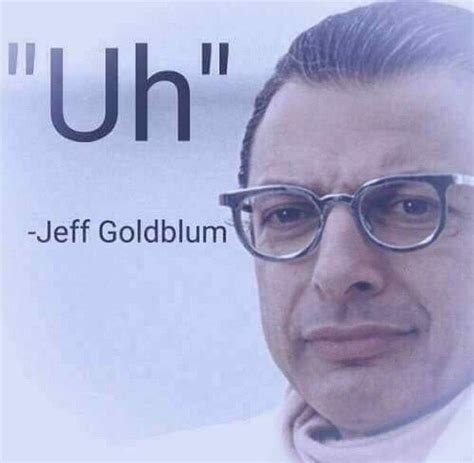 Uh - Jeff Goldblum - Memes