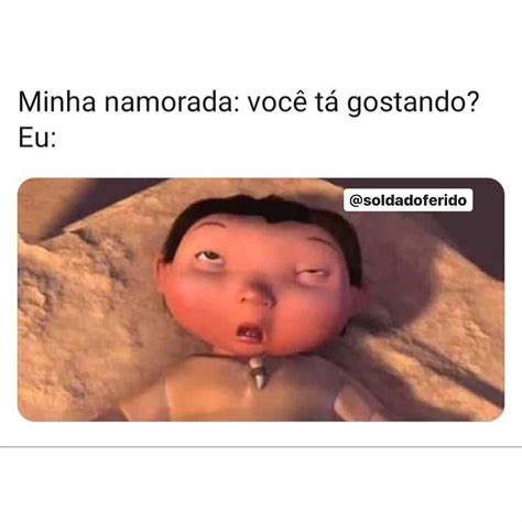 Minha namorada você tá gostando Eu Memes