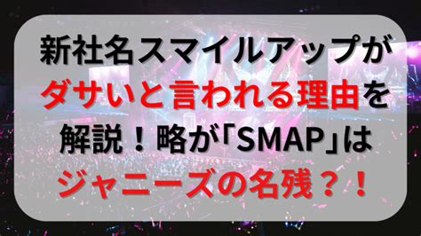 新社名スマイルアップがダサい、昭和と言われる理由を解説！略が｢smap｣はジャニーズの名残？！｜トレンドおしゃべり