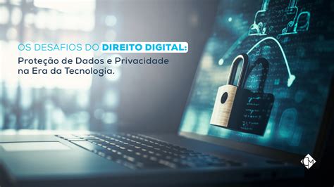 Os Desafios Do Direito Digital Prote O De Dados E Privacidade Na Era