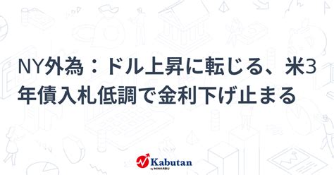 Ny外為：ドル上昇に転じる、米3年債入札低調で金利下げ止まる 通貨 株探ニュース