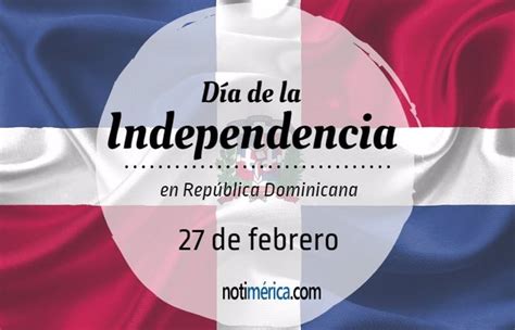 27 De Febrero Día De La Independencia En República Dominicana ¿qué Motivó Esta Efeméride