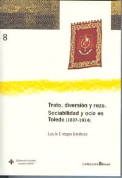 Tratodiversion Y Rezo Sociabilidad Y Ocio En Toledo 1887 1914 Libro