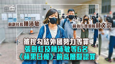 【港區國安法】被控勾結外國勢力等罪 張劍虹及陳沛敏等6名《蘋果日報》前高層擬認罪 焦點新聞 港人講地