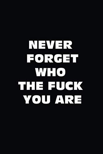 Never Forget Who The Fuck You Are Lined Notebook Journal With Motivating Quotes Great People