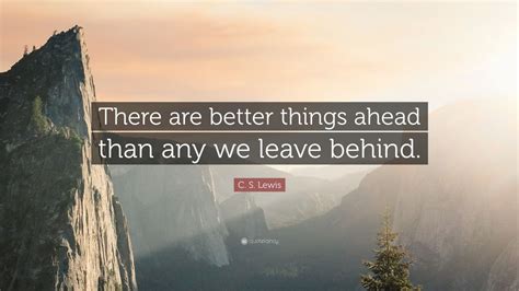 C S Lewis Quote There Are Better Things Ahead Than Any We Leave