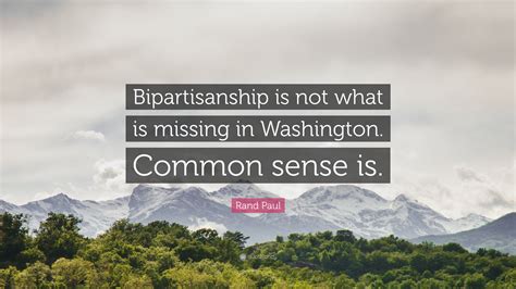 Rand Paul Quote Bipartisanship Is Not What Is Missing In Washington