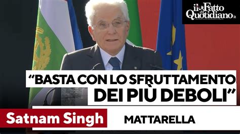 Mattarella Ricorda Il Bracciante Satnam Singh Basta Con Lo