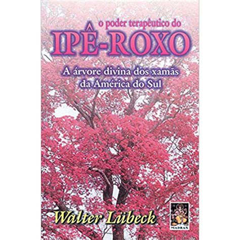 Livro O poder terapêutico do ipê roxo a arvore divina dos xamas da