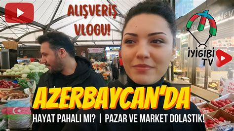 Azerbaycan Da Hayat Pahal M Pazar Ve Market Al Veri I Baku Youtube