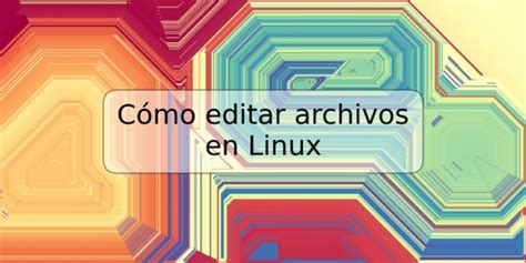 C Mo Editar Archivos En Linux Trspos