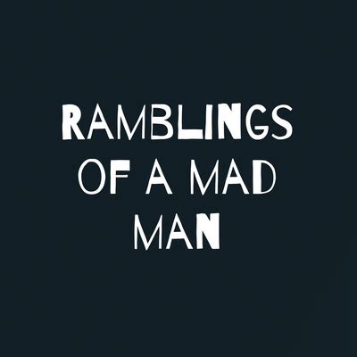 Ramblings Of A Mad Man A Podcast On Spotify For Podcasters