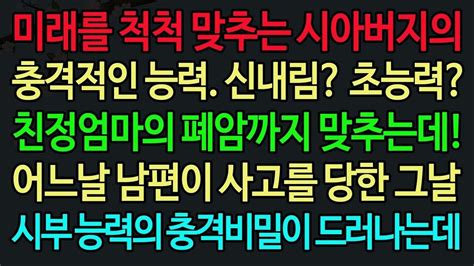 실화사연 미래를 척척 맞추는 시아버지의 충격적인 능력 신내림 초능력 친정엄마의 폐암까지 맞추는데 어느날 남편이 사고를