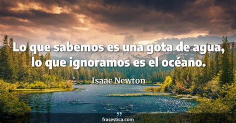 Isaac Newton Frase Lo Que Sabemos Es Una Gota De Agua Lo Que