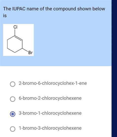 The IUPAC Name Of The Compound Shown Below O 2 Bromo 6 Chlorocyclohex 1