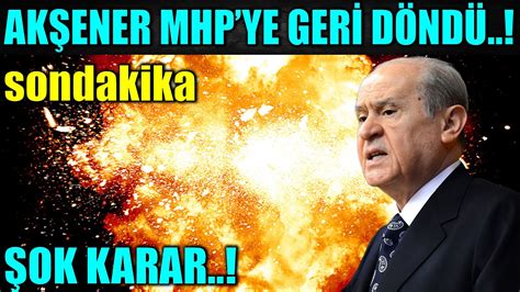 sondakika ŞOK ŞOK ŞOK AKŞENER MHP YE GERİ DÖNDÜ YouTube