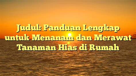 Judul Panduan Lengkap Untuk Menanam Dan Merawat Tanaman Hias Di Rumah