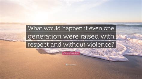 Gloria Steinem Quote What Would Happen If Even One Generation Were