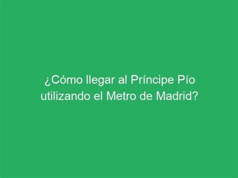 C Mo Llegar Al Pr Ncipe P O Utilizando El Metro De Madrid