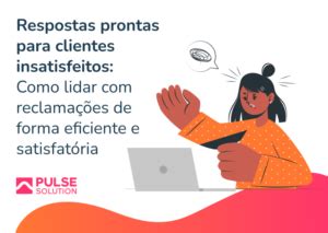 Respostas Prontas Para Clientes Insatisfeitos Como Lidar