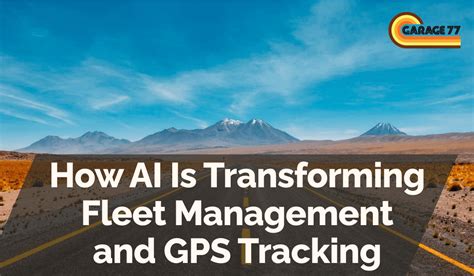 How Ai Is Transforming Fleet Management And Gps Tracking Garage 77