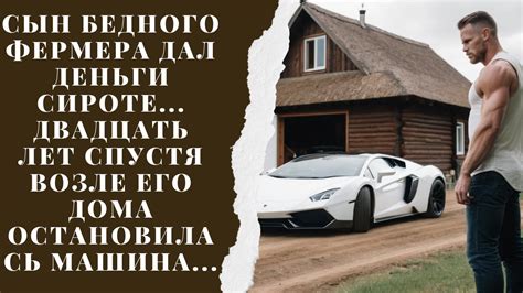 Сын бедного фермера дал деньги сироте... Двадцать лет спустя возле его ...