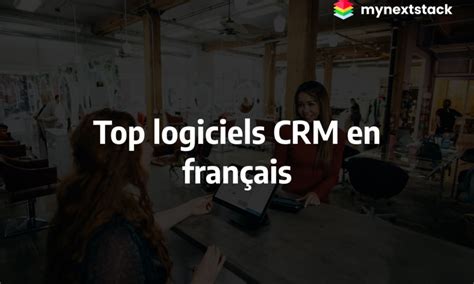 Top 11 Logiciels Crm Français Pour 2024