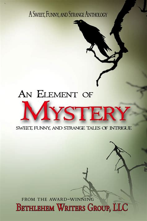 An Element Of Mystery Sweet Funny And Strange Tales Of Intrigue By Bethlehem Writers Group