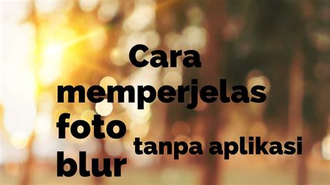 Gampang Inilah 7 Cara Memperjelas Foto Yang Blur Tanpa Aplikasi