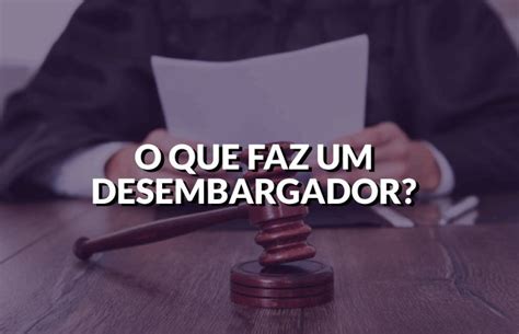 O Que O Desembargador Faz - O que faz um desembargador? | Decisões judiciais no Brasil