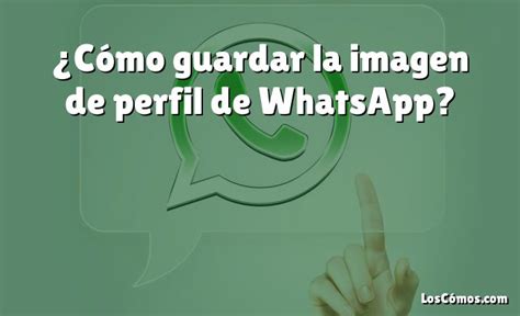 Cómo guardar la imagen de perfil de WhatsApp 2022 LosComos