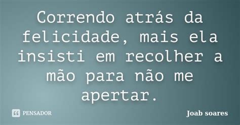 Correndo Atrás Da Felicidade Mais Ela Joab Soares Pensador