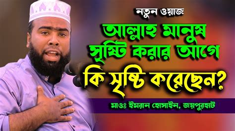 আল্লাহ মানুষ সৃষ্টি করার আগে কি সৃষ্টি করেছেন মাওঃ ইমরান হোসাইন