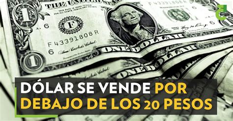 Dólar se vende por debajo de los 20 pesos