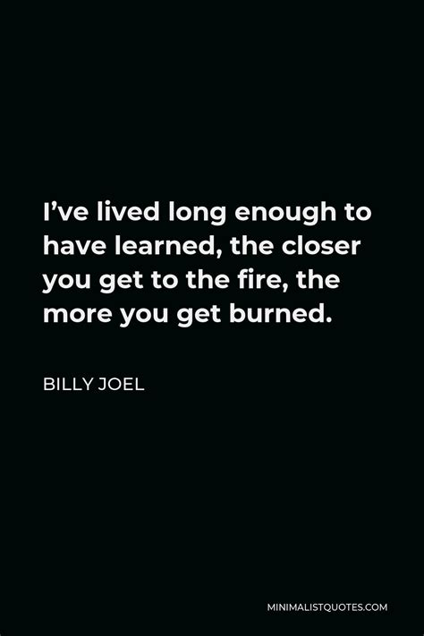 Billy Joel Quote Ive Lived Long Enough To Have Learned The Closer