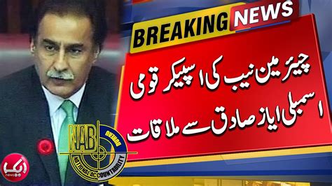 Chairman Nab Meets Speaker National Assembly Ayaz Sadiq Aik News