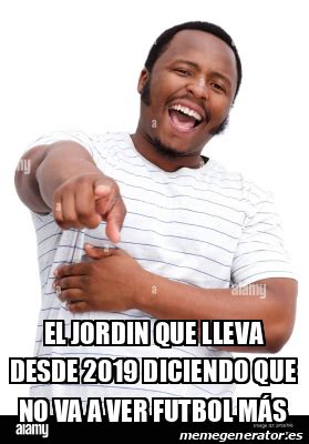 Meme Personalizado El Jordin Que Lleva Desde 2019 Diciendo Que No Va