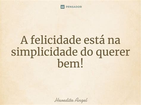 A Felicidade Está Na Simplicidade Do Haredita Angel Pensador