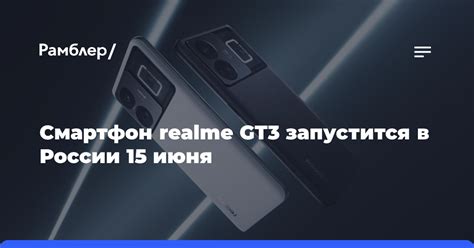 Смартфон realme GT3 запустится в России 15 июня - Рамблер/новости